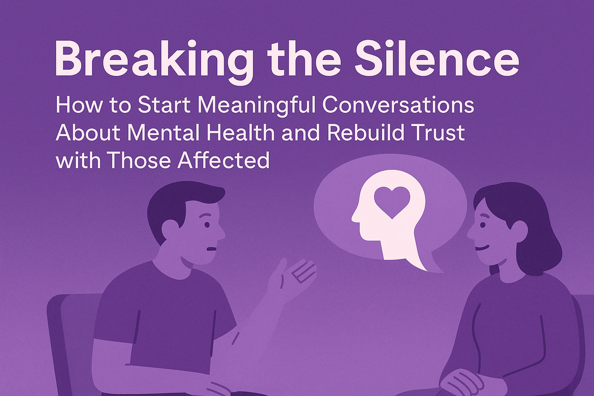 Breaking the Silence: How to Start Meaningful Conversations About Mental Health and Rebuild Trust with Those Affected